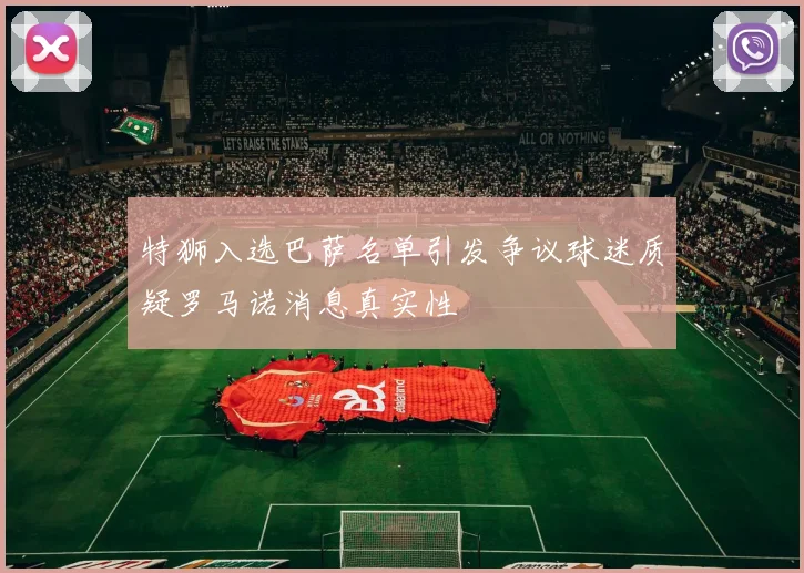 特狮入选巴萨名单引发争议球迷质疑罗马诺消息真实性